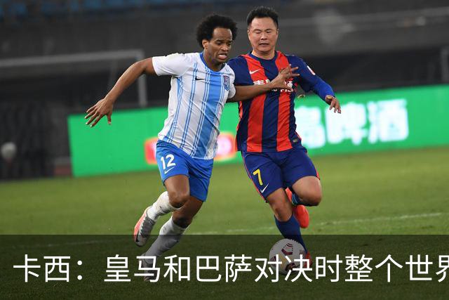 卡西：皇马和巴萨对决时整个世界仿佛都停了下来，越来越多人想看